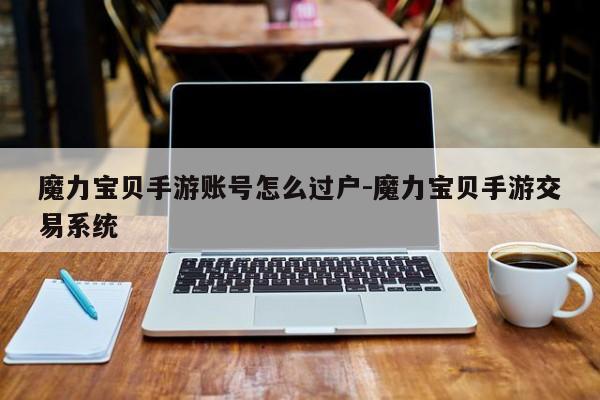 魔力宝贝手游私服账号怎么过户-魔力宝贝手游交易系统