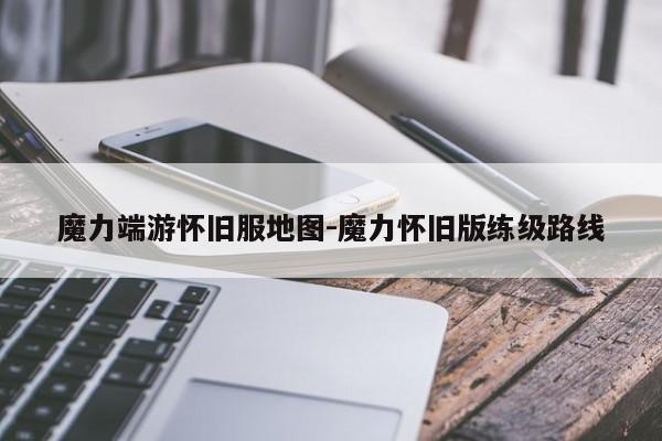 魔力端游怀旧服地图-魔力怀旧版练级路线