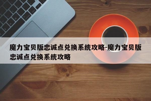 魔力宝贝版忠诚点兑换系统攻略-魔力宝贝版忠诚点兑换系统攻略
