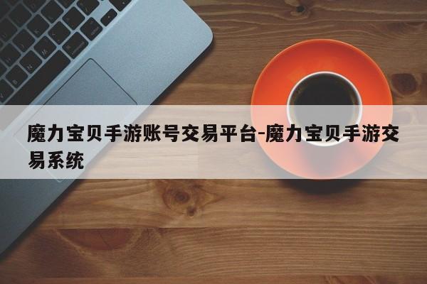 魔力宝贝手游账号交易平台-魔力宝贝手游交易系统
