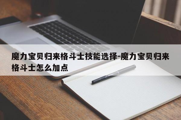 魔力宝贝归来格斗士技能选择-魔力宝贝归来格斗士怎么加点
