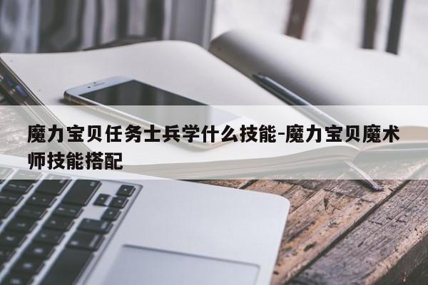 魔力宝贝任务士兵学什么技能-魔力宝贝魔术师技能搭配