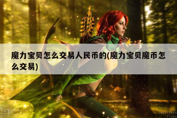 魔力宝贝怎么交易人民币的(魔力宝贝魔币怎么交易)