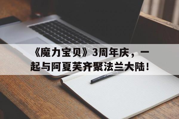 《魔力宝贝》3周年庆，一起与阿夏芙齐聚法兰大陆！-魔力宝贝结局