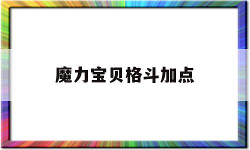 魔力宝贝格斗加点-魔力宝贝格斗士怎么加点