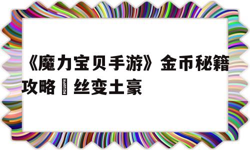 《魔力宝贝手游》金币秘籍攻略屌丝变土豪的简单介绍