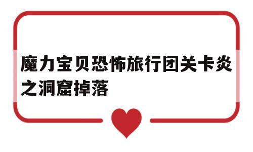 魔力宝贝恐怖旅行团关卡炎之洞窟掉落-魔力宝贝恐怖旅团任务