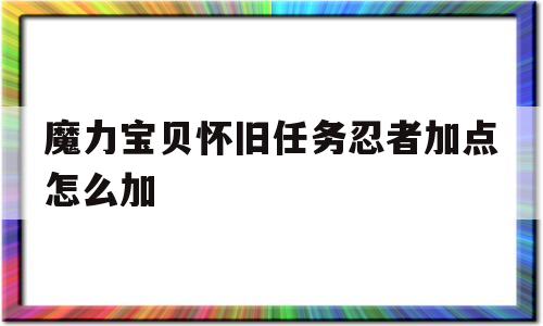 魔力宝贝怀旧任务忍者加点怎么加-魔力宝贝怀旧任务忍者加点怎么加技能