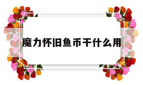 魔力怀旧鱼币干什么用-魔力怀旧魔币泛滥