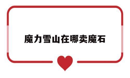 魔力雪山在哪卖魔石-魔力雪山在哪卖魔石啊