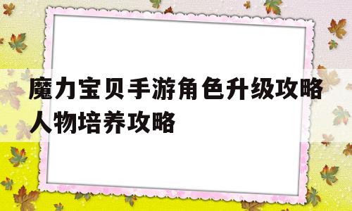 魔力宝贝手游角色升级攻略人物培养攻略-魔力宝贝手游新手必看攻略