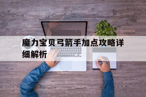 魔力宝贝弓箭手加点攻略详细解析-魔力宝贝弓箭手加点攻略详细解析图