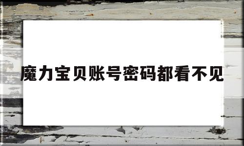 魔力宝贝账号密码都看不见-魔力宝贝密码保护问题忘记了