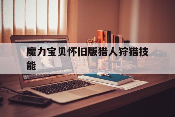 魔力宝贝怀旧版猎人狩猎技能-魔力宝贝怀旧猎人学什么技能