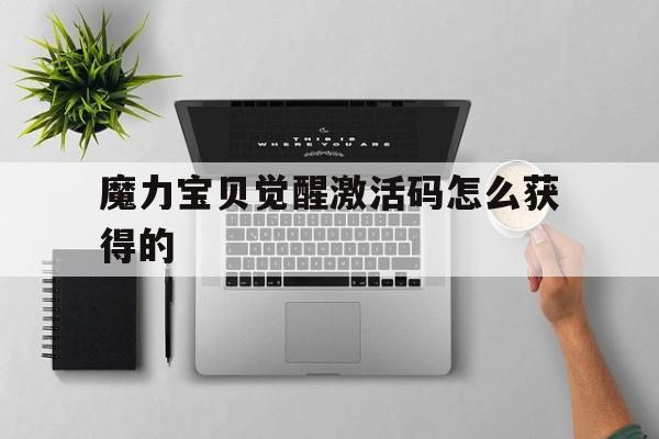 魔力宝贝觉醒激活码怎么获得的-魔力宝贝觉醒礼包码