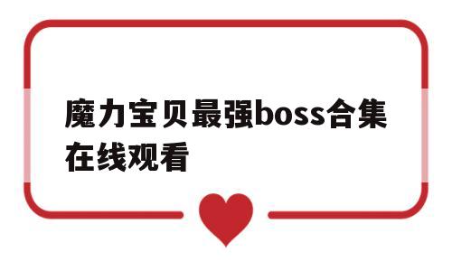 魔力宝贝最强boss合集在线观看-魔力宝贝全剧情