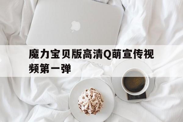 包含魔力宝贝版高清Q萌宣传视频第一弹的词条