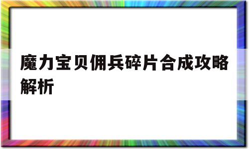 魔力宝贝佣兵碎片合成攻略解析-魔力宝贝佣兵碎片合成攻略解析图