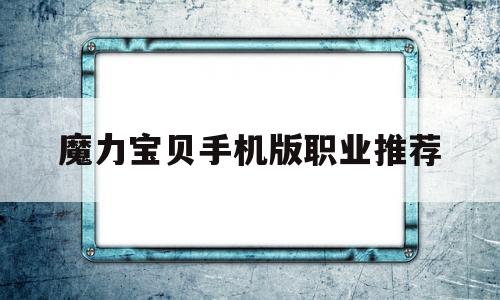 魔力宝贝手机版职业推荐-魔力宝贝手游职业推荐2020