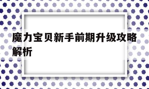 魔力宝贝新手前期升级攻略解析-魔力宝贝新手前期升级攻略解析视频
