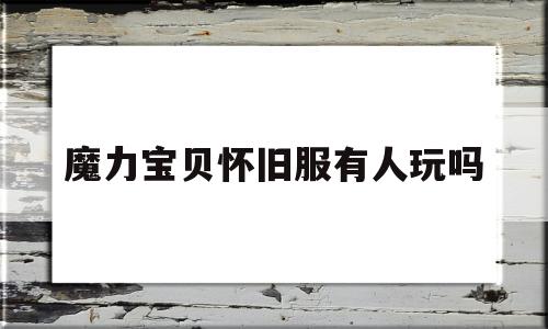 魔力宝贝怀旧服有人玩吗-魔力宝贝怀旧版怎么玩