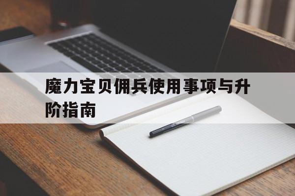 魔力宝贝佣兵使用事项与升阶指南-魔力宝贝佣兵使用事项与升阶指南有关吗