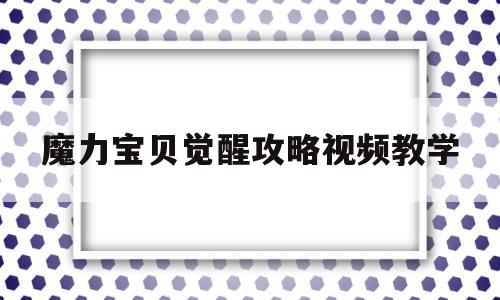 魔力宝贝觉醒攻略视频教学-魔力宝贝觉醒官方网站
