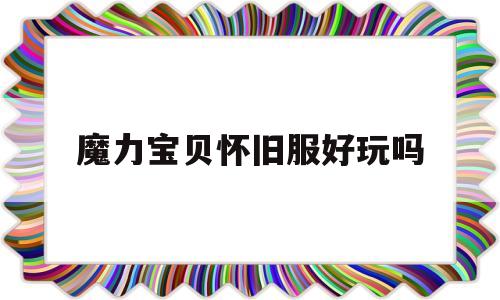 魔力宝贝怀旧服好玩吗-魔力宝贝怀旧服好玩吗值得玩吗
