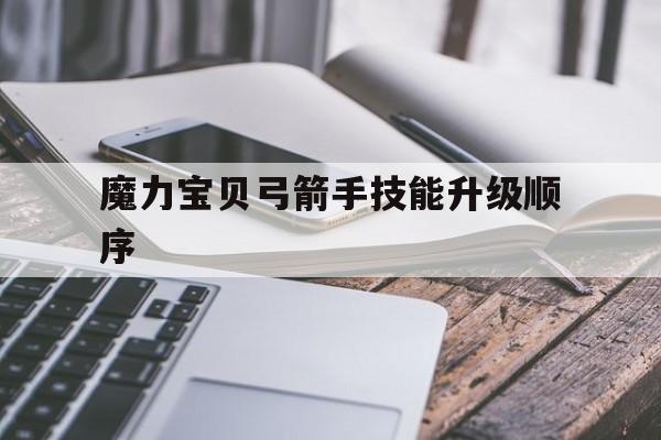 魔力宝贝弓箭手技能升级顺序-魔力宝贝弓箭手加点攻略