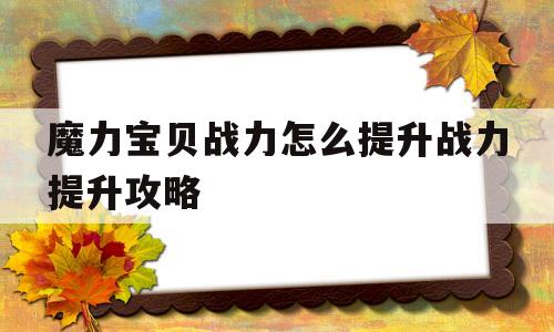 魔力宝贝战力怎么提升战力提升攻略-魔力宝贝人物加点成长