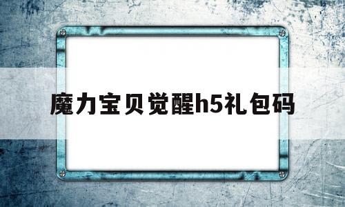 魔力宝贝觉醒h5礼包码-魔力宝贝觉醒激活码