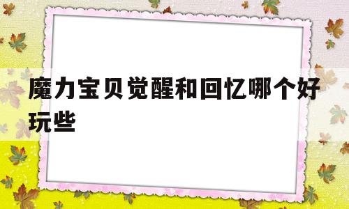 魔力宝贝觉醒和回忆哪个好玩些-魔力宝贝觉醒和回忆哪个好玩些一点