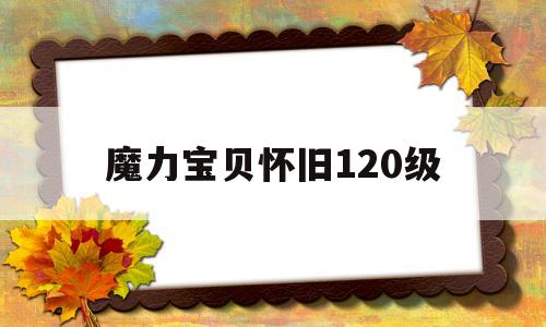 魔力宝贝怀旧120级-魔力宝贝怀旧120级烧技能