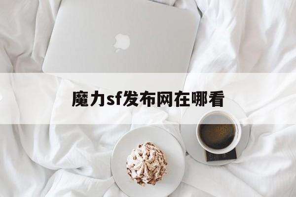 魔力sf发布网在哪看-魔力fascination