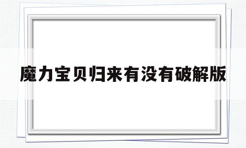 魔力宝贝归来有没有破解版-魔力宝贝归来不花钱能玩吗