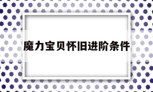 魔力宝贝怀旧进阶条件-魔力宝贝怀旧升级路线