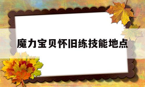 魔力宝贝怀旧练技能地点-魔力宝贝怀旧 技能