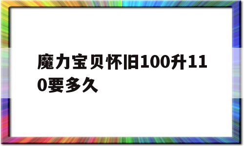 魔力宝贝怀旧100升110要多久-魔力宝贝怀旧100级到110级需要多久