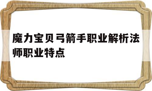魔力宝贝弓箭手职业解析法师职业特点-魔力宝贝 弓箭手学什么技能