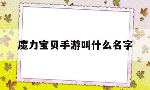 魔力宝贝手游叫什么名字-魔力宝贝手游怎么样?