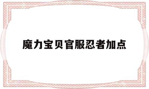 魔力宝贝官服忍者加点-魔力宝贝官服忍者加点推荐