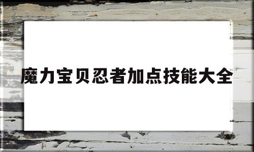 魔力宝贝忍者加点技能大全-魔力宝贝忍者加点技能大全图片