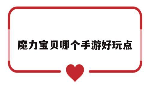 魔力宝贝哪个手游好玩点-魔力宝贝手游哪个版本玩的人多