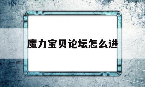 魔力宝贝论坛怎么进-魔力宝贝论坛怎么进入
