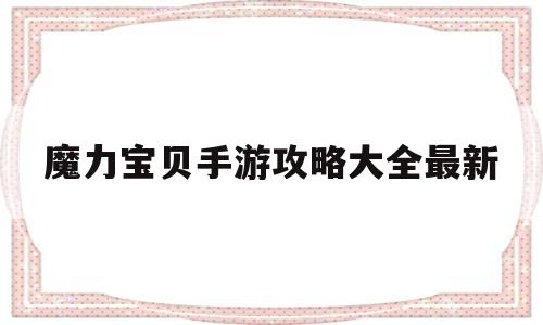 魔力宝贝手游攻略大全最新-魔力宝贝手游攻略大全最新版本