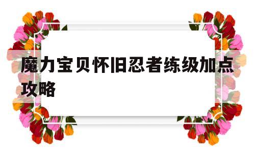 魔力宝贝怀旧忍者练级加点攻略-魔力宝贝怀旧 忍者加点