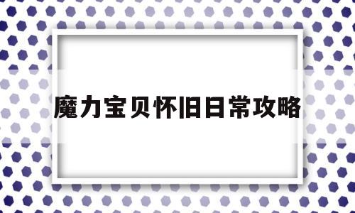 魔力宝贝怀旧日常攻略-魔力宝贝怀旧新手应该怎么玩