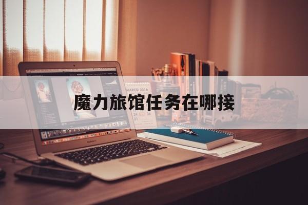 魔力旅馆任务在哪接-魔力旅社好玩吗