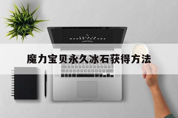 魔力宝贝永久冰石获得方法-魔力宝贝永久冰石获得方法大全
