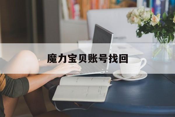 魔力宝贝账号找回-魔力宝贝账号找回需要什么条件